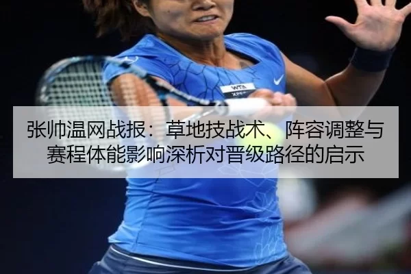 张帅温网战报：草地技战术、阵容调整与赛程体能影响深析对晋级路径的启示