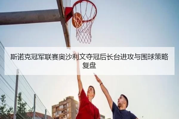 si-nuo-ke-guan-jun-lian-sai-ao-sha-li-wen-duo-guan-hou-zhang-tai-jin-gong-yu-wei-qiu-ce-lve-fu-pan-2-577.jpg