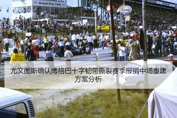 尤文图斯确认博格巴十字韧带撕裂赛季报销中场重建方案分析
